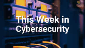 this week in cybersecurity